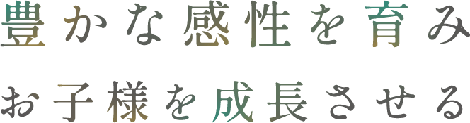 豊かな感性を育み、お子様を成長させる